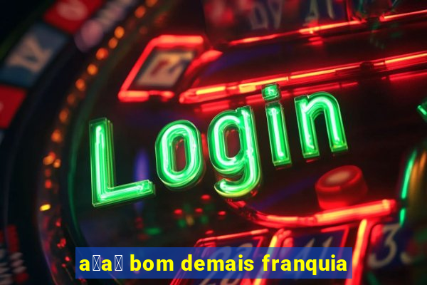 a莽a铆 bom demais franquia